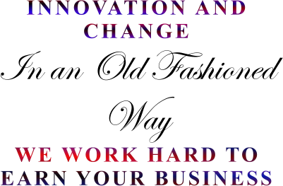 INNOVATION AND CHANGE In an Old Fashioned Way  WE WORK HARD TO EARN YOUR BUSINESS